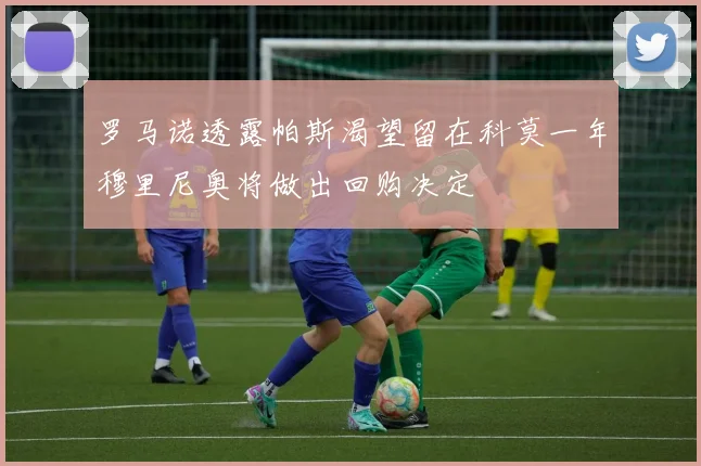 罗马诺透露帕斯渴望留在科莫一年穆里尼奥将做出回购决定