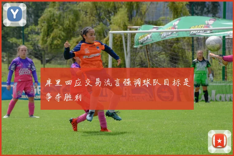 库里回应交易流言强调球队目标是争夺胜利
