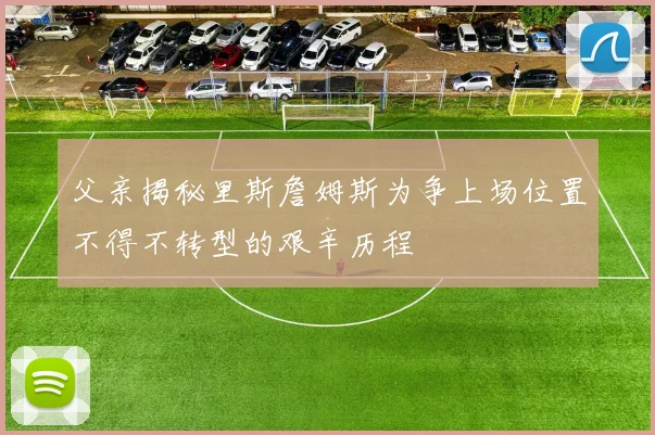 父亲揭秘里斯詹姆斯为争上场位置不得不转型的艰辛历程