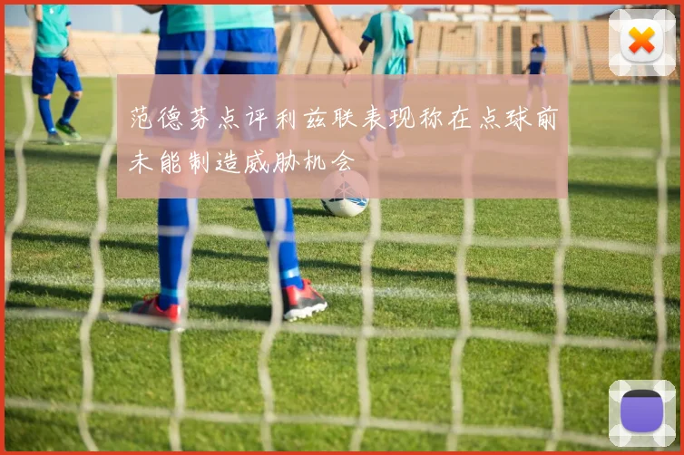 范德芬点评利兹联表现称在点球前未能制造威胁机会