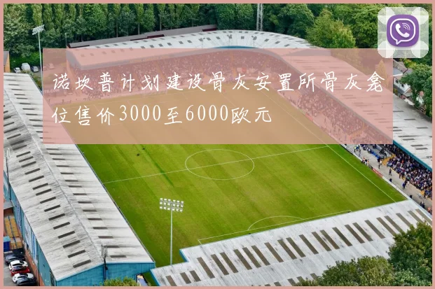 诺坎普计划建设骨灰安置所骨灰龛位售价3000至6000欧元