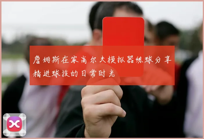 詹姆斯在家高尔夫模拟器练球分享精进球技的日常时光