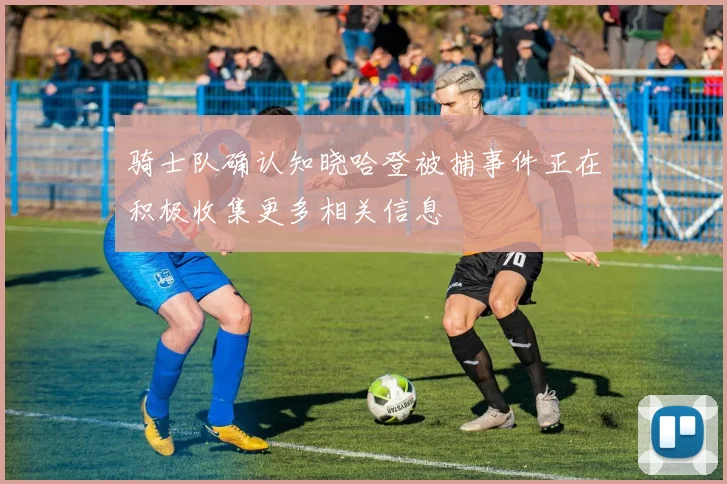 骑士队确认知晓哈登被捕事件正在积极收集更多相关信息
