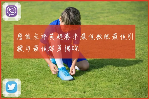 詹俊点评英超赛季最佳教练最佳引援与最佳球员揭晓