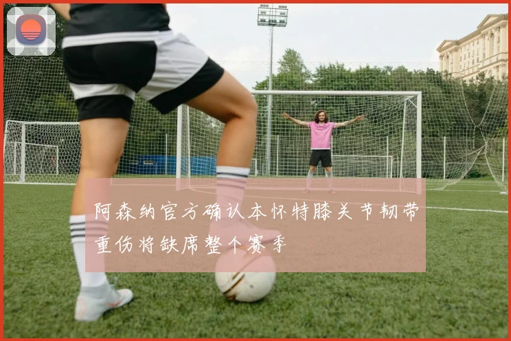 阿森纳官方确认本怀特膝关节韧带重伤将缺席整个赛季