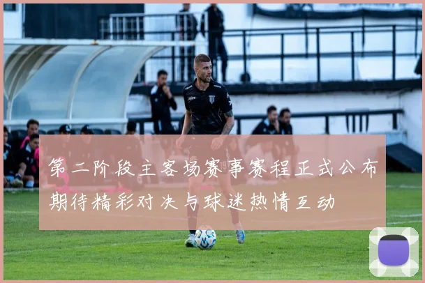 第二阶段主客场赛事赛程正式公布期待精彩对决与球迷热情互动