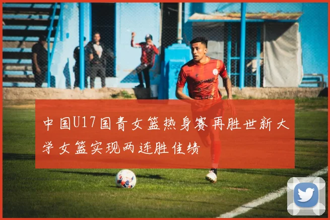 中国U17国青女篮热身赛再胜世新大学女篮实现两连胜佳绩